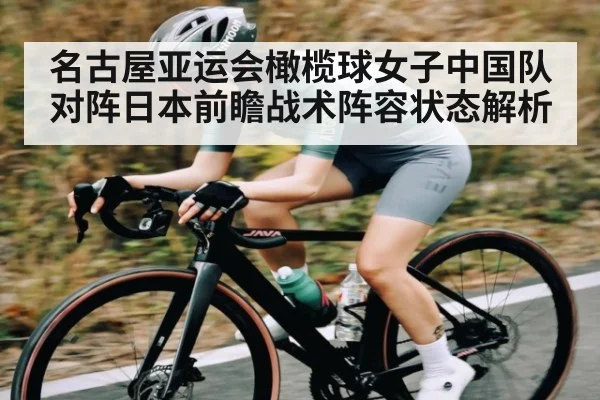 名古屋亚运会橄榄球女子中国队对阵日本前瞻战术阵容状态解析