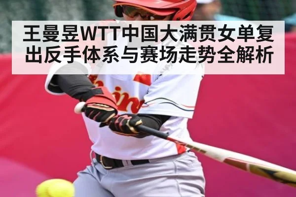 王曼昱WTT中国大满贯女单复出反手体系与赛场走势全解析